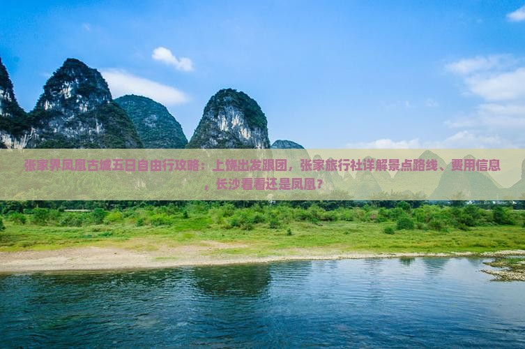 张家界凤凰古城五日自由行攻略：上饶出发跟团，张家旅行社详解景点路线、费用信息，长沙看看还是凤凰？