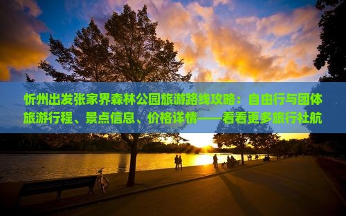 忻州出发张家界森林公园旅游路线攻略：自由行与团体旅游行程、景点信息、价格详情——看看更多旅行社航行信息