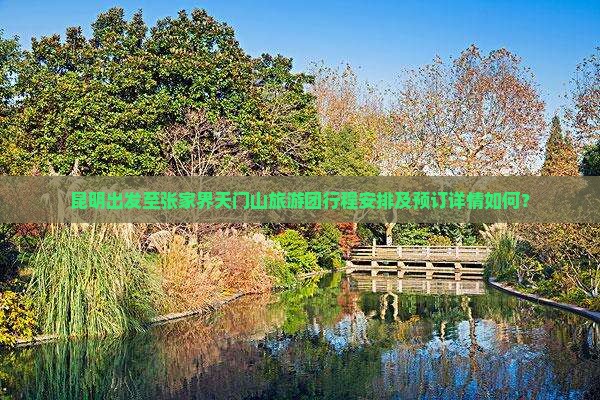 昆明出发至张家界天门山旅游团行程安排及预订详情如何？