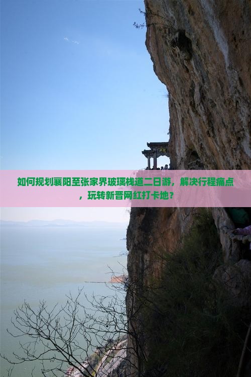 如何规划襄阳至张家界玻璃栈道二日游，解决行程痛点，玩转新晋网红打卡地？