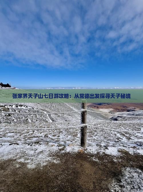 张家界天子山七日游攻略：从常德出发探寻天子秘境