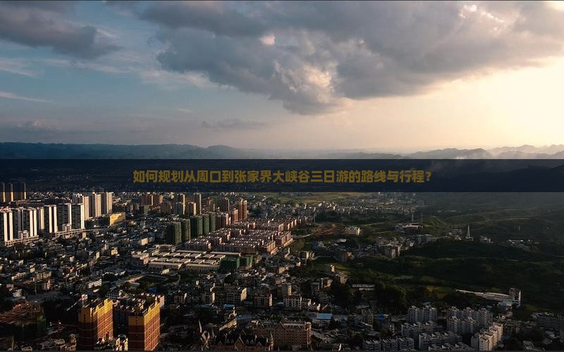 如何规划从周口到张家界大峡谷三日游的路线与行程？