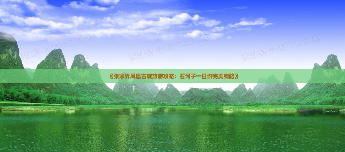 《张家界凤凰古城旅游攻略：石河子一日游完美线路》