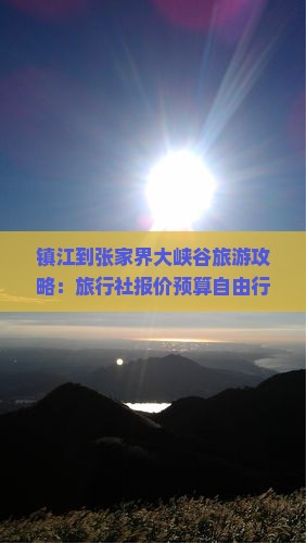 镇江到张家界大峡谷旅游攻略：旅行社报价预算自由行自驾航行看看景点多少钱