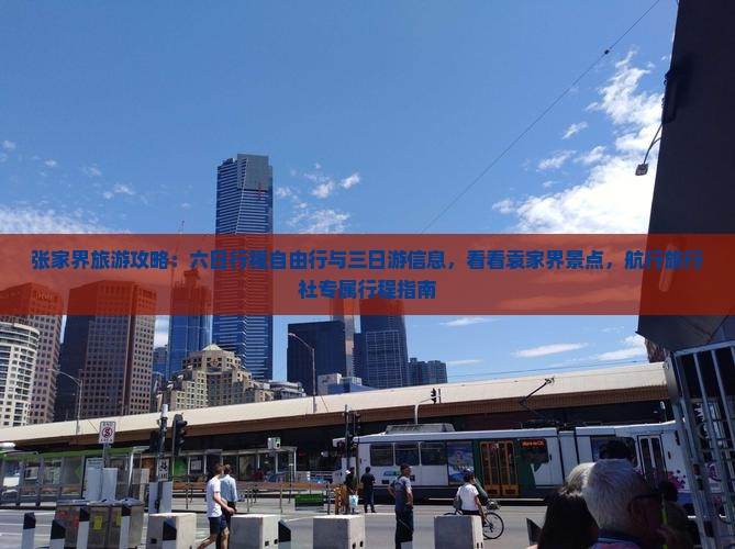 张家界旅游攻略：六日行程自由行与三日游信息，看看袁家界景点，航行旅行社专属行程指南