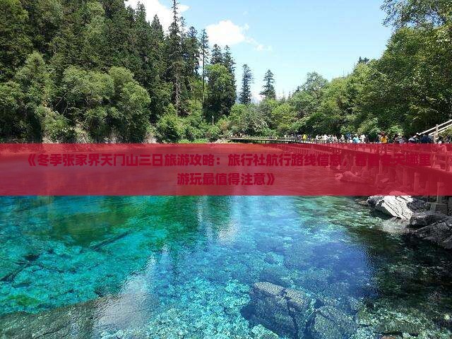 《冬季张家界天门山三日旅游攻略：旅行社航行路线信息，看看冬天哪里游玩最值得注意》
