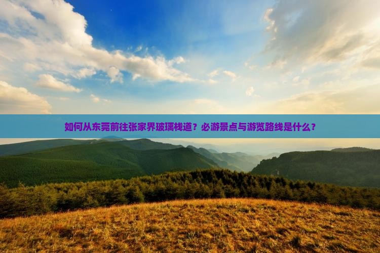 如何从东莞前往张家界玻璃栈道？必游景点与游览路线是什么？