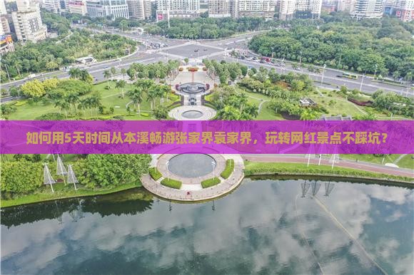 如何用5天时间从本溪畅游张家界袁家界，玩转网红景点不踩坑？