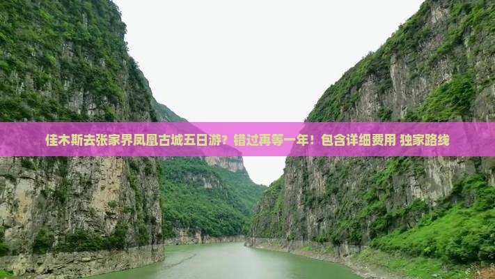 佳木斯去张家界凤凰古城五日游？错过再等一年！包含详细费用+独家路线