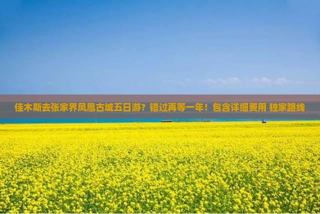 佳木斯去张家界凤凰古城五日游？错过再等一年！包含详细费用+独家路线