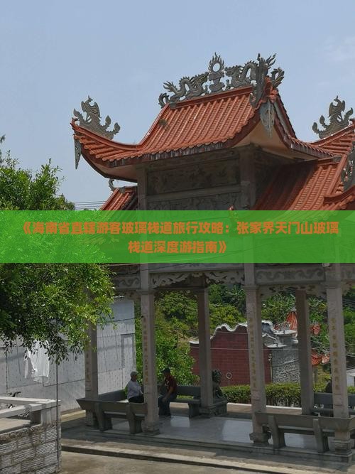 《海南省直辖游客玻璃栈道旅行攻略：张家界天门山玻璃栈道深度游指南》