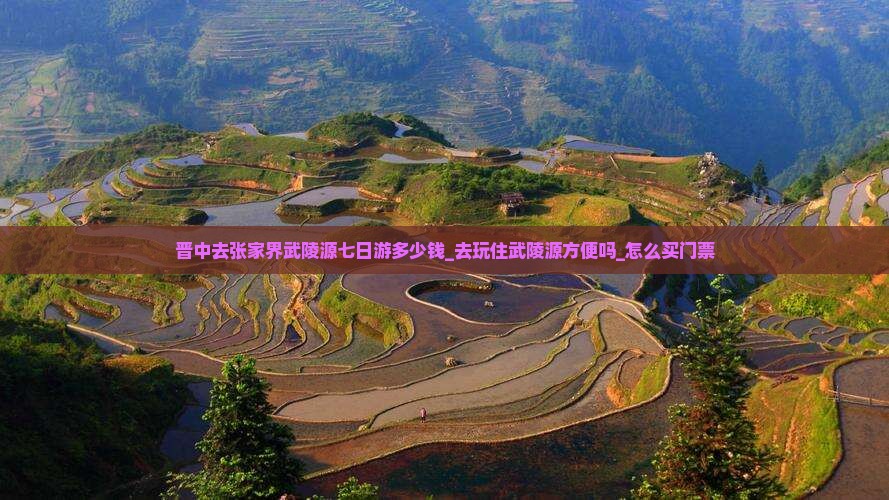 晋中去张家界武陵源七日游多少钱_去玩住武陵源方便吗_怎么买门票
