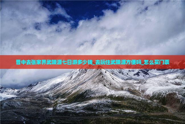晋中去张家界武陵源七日游多少钱_去玩住武陵源方便吗_怎么买门票
