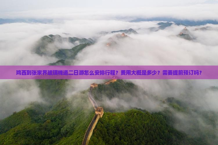 鸡西到张家界玻璃栈道二日游怎么安排行程？费用大概是多少？需要提前预订吗？