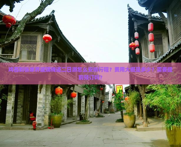 鸡西到张家界玻璃栈道二日游怎么安排行程？费用大概是多少？需要提前预订吗？