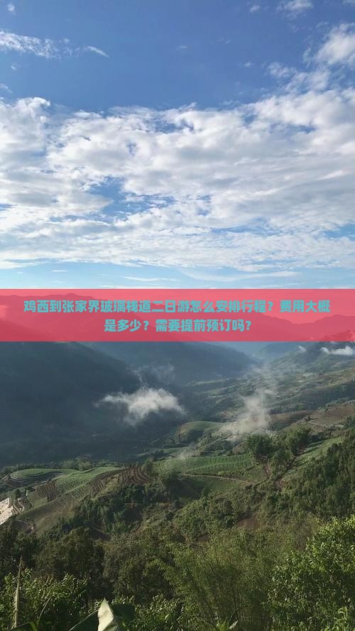 鸡西到张家界玻璃栈道二日游怎么安排行程？费用大概是多少？需要提前预订吗？