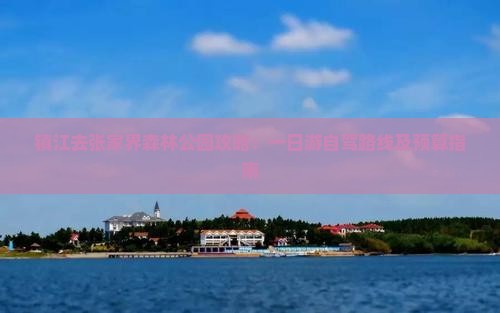 镇江去张家界森林公园攻略：一日游自驾路线及预算指南