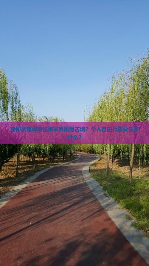 如何从潍坊前往张家界凤凰古城？个人自由行需要注意什么？