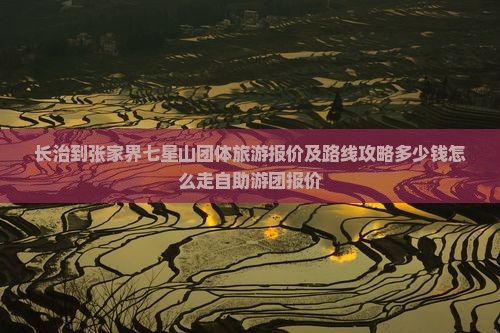 长治到张家界七星山团体旅游报价及路线攻略多少钱怎么走自助游团报价