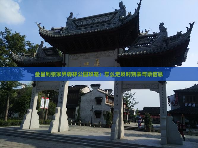 金昌到张家界森林公园攻略：怎么走及时刻表与票信息