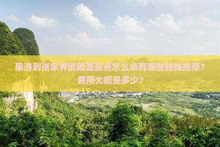 果洛到张家界武陵源景点怎么卓有哪些路线推荐？费用大概是多少？