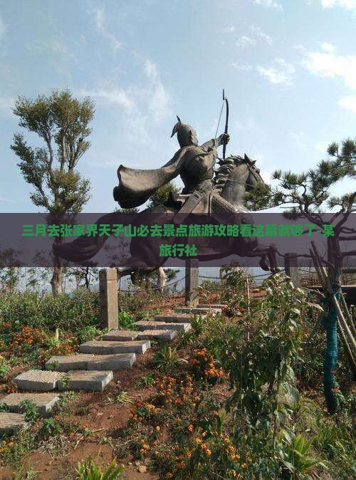 三月去张家界天子山必去景点旅游攻略看这篇就够了-某旅行社