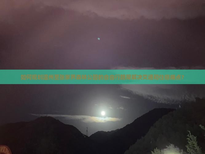 如何规划温州至张家界森林公园的自由行路犀解决交通和住宿痛点？