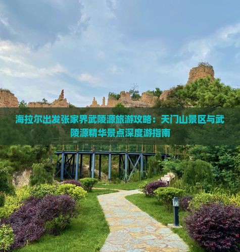 海拉尔出发张家界武陵源旅游攻略：天门山景区与武陵源精华景点深度游指南