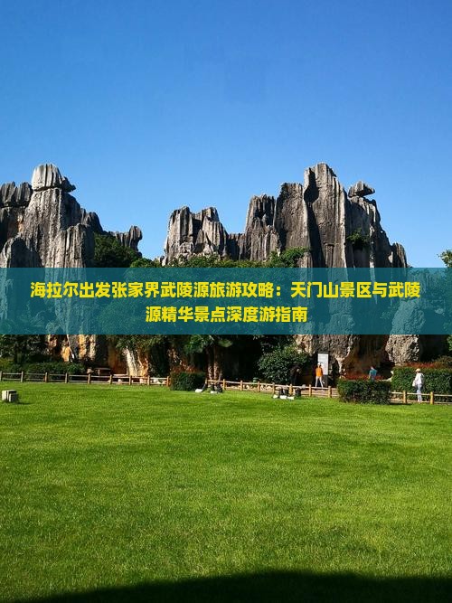 海拉尔出发张家界武陵源旅游攻略：天门山景区与武陵源精华景点深度游指南