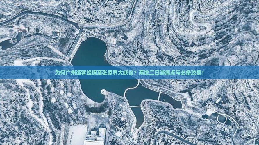 为何广州游客蜂拥至张家界大峡谷？两地二日游痛点与必备攻略！