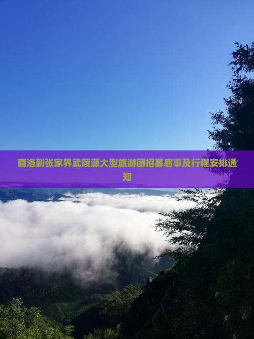 商洛到张家界武陵源大型旅游团招募启事及行程安排通知