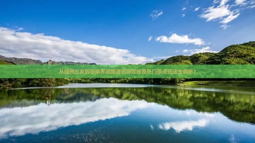 从随州出发到张家界武陵源旅游攻略及热门景点玩法全解析？