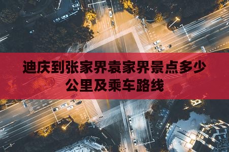 迪庆到张家界袁家界景点多少公里及乘车路线