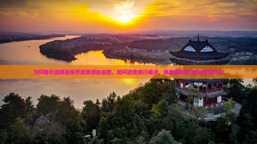 为何春天选择张家界武陵源自由团，如何避免旅行痛点，体验最新热词沉浸式旅行？
