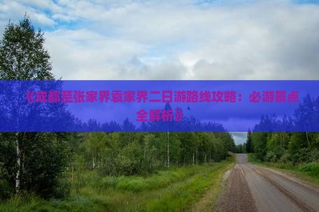 《成都至张家界袁家界二日游路线攻略：必游景点全解析》