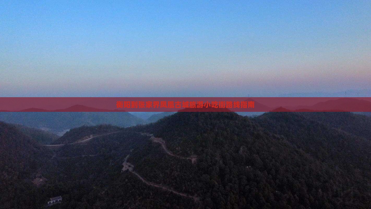 衡阳到张家界凤凰古城旅游小吃街路线指南