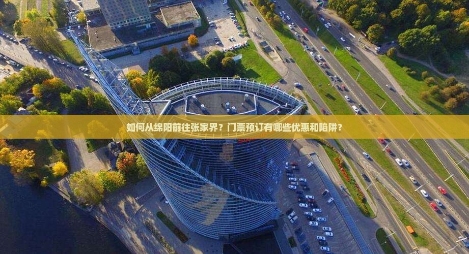 如何从绵阳前往张家界？门票预订有哪些优惠和陷阱？