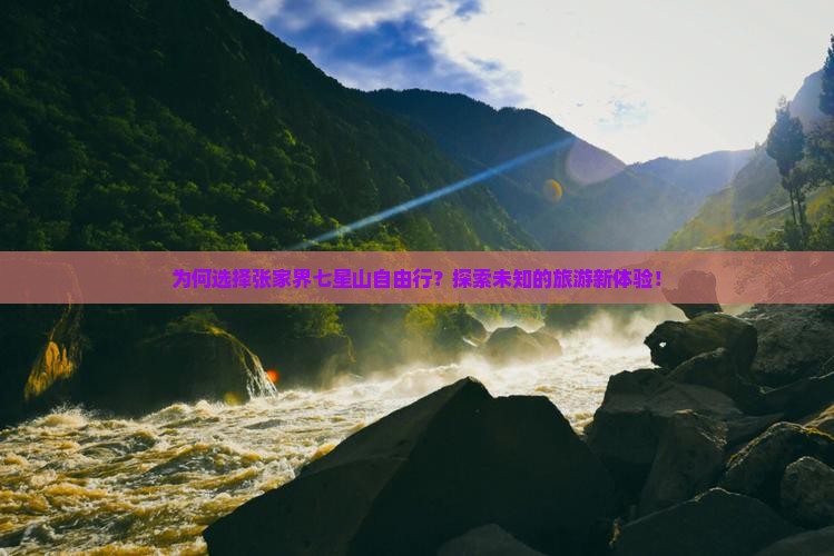为何选择张家界七星山自由行？探索未知的旅游新体验！