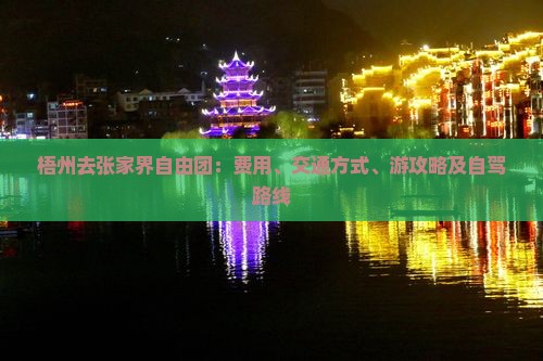 梧州去张家界自由团：费用、交通方式、游攻略及自驾路线