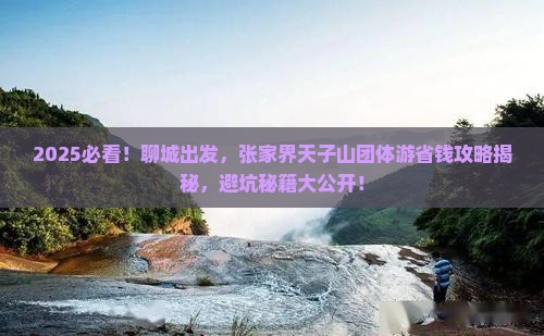 聊城到张家界天子山团体旅游 聊城到张家界天子山团体旅游