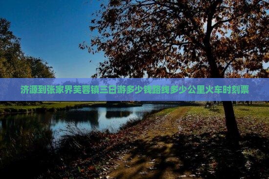 济源到张家界芙蓉镇三日游 济源到张家界芙蓉镇三日游