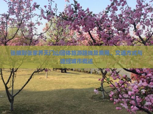 张掖到张家界天门山团体旅游路线及费用、交通方式与途经城市概述