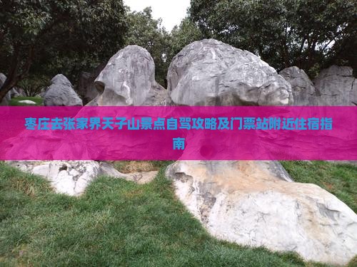 枣庄去张家界天子山景点自驾攻略及门票站附近住宿指南