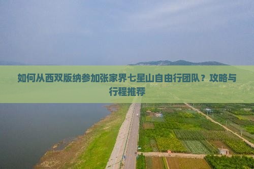 如何从西双版纳参加张家界七星山自由行团队？攻略与行程推荐
