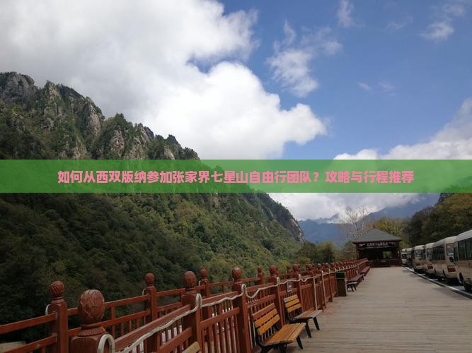 如何从西双版纳参加张家界七星山自由行团队？攻略与行程推荐
