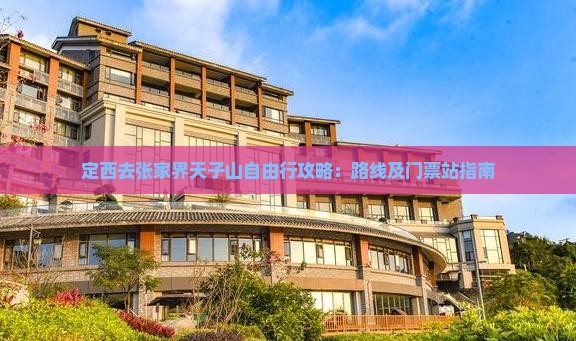 定西去张家界天子山自由行攻略：路线及门票站指南