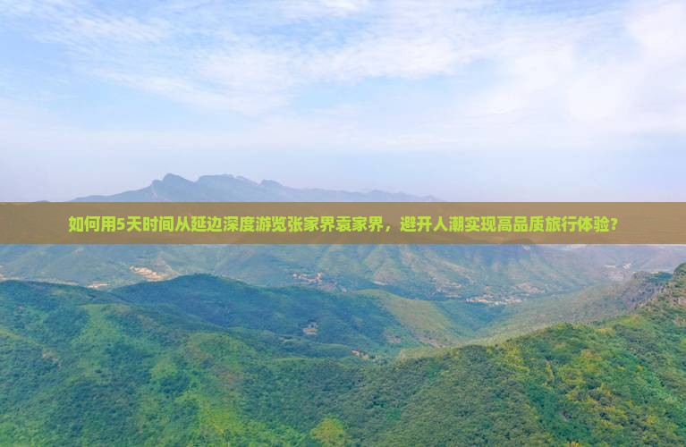 如何用5天时间从延边深度游览张家界袁家界，避开人潮实现高品质旅行体验？