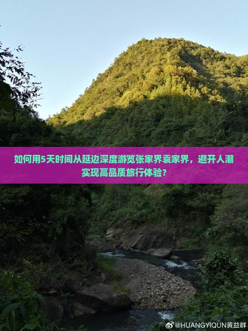 如何用5天时间从延边深度游览张家界袁家界，避开人潮实现高品质旅行体验？