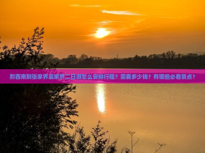 黔西南到张家界袁家界二日游怎么安排行程？需要多少钱？有哪些必看景点？