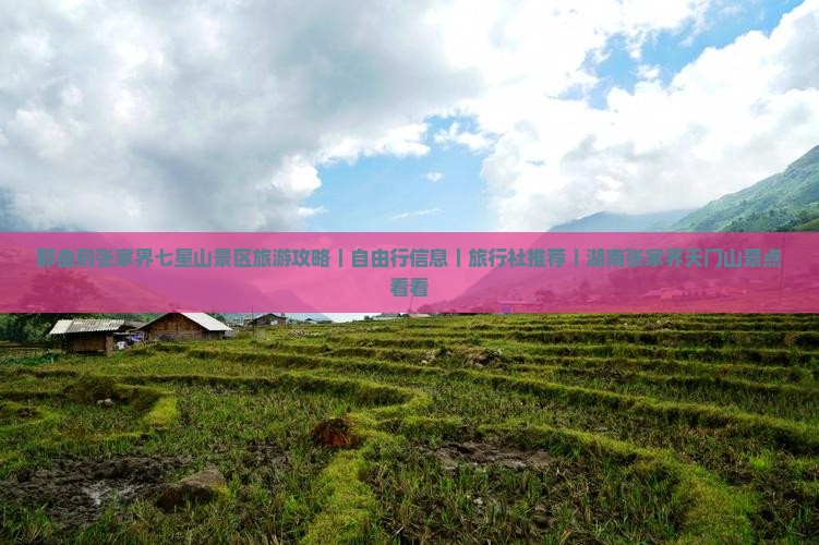 那曲到张家界七星山景区旅游攻略｜自由行信息｜旅行社推荐｜湖南张家界天门山景点看看
